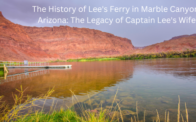 The History of Lee’s Ferry in Marble Canyon, Arizona: The Legacy of Captain Lee’s Wife