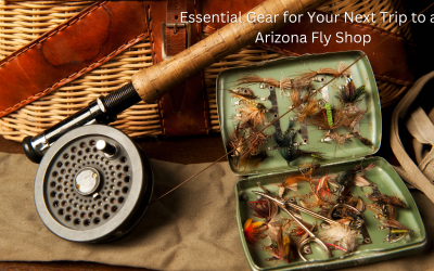 Essential Gear for Your Next Trip to an Arizona Fly Shop