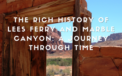 The Rich History of Lees Ferry and Marble Canyon: A Journey Through Time